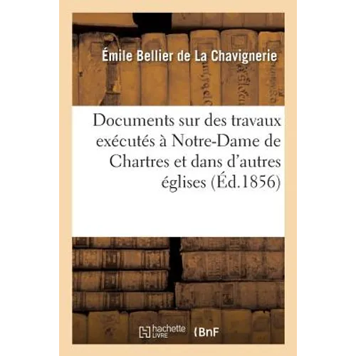 Documents Sur Des Travaux Exécutés À Notre-Dame de Chartres Et Dans d'Autres Églises Du: Pays Chartrain Pendant Le Xvie Siècle, Communiqués Et Annotés