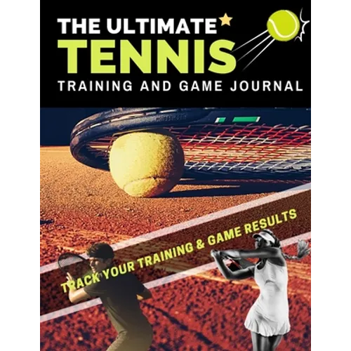 The Ultimate Tennis Training and Game Journal: Record and Track Your Training Game and Season Performance: Perfect for Kids and Teen's: 8.5 x 11-inch