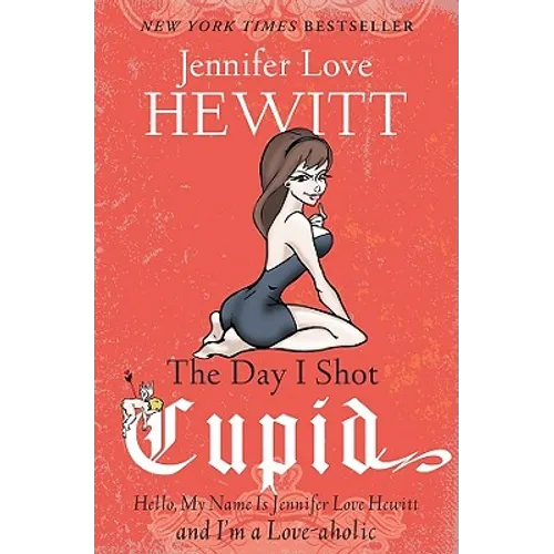 The Day I Shot Cupid: Hello, My Name Is Jennifer Love Hewitt and I'm a Love-aholic