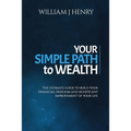 Your Simple Path To Wealth: The Ultimate Guide To Build Your Financial Freedom And Significant Improvement Of Your Life