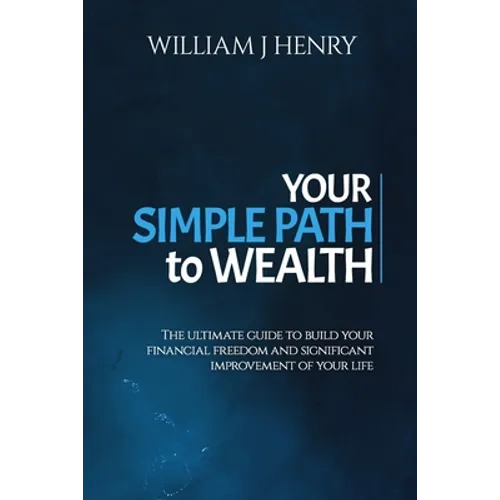 Your Simple Path To Wealth: The Ultimate Guide To Build Your Financial Freedom And Significant Improvement Of Your Life