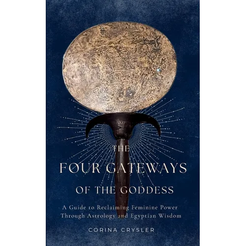 The Four Gateways of the Goddess: A Guide to Reclaiming Feminine Power Through Astrology and Egyptian Wisdom