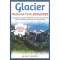 Glacier National Park 2024/ 2025: A Complete Local Guidebook to Exploring Hiking Trails, Wildlife and Must-See Attractions
