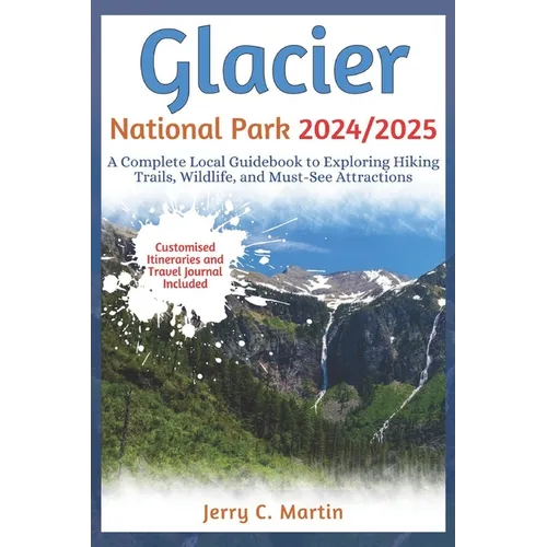 Glacier National Park 2024/ 2025: A Complete Local Guidebook to Exploring Hiking Trails, Wildlife and Must-See Attractions