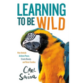 Learning to Be Wild (a Young Reader's Adaptation): How Animals Achieve Peace, Create Beauty, and Raise Families