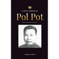 La Breve Historia de Pol Pot: Ascenso y Reinado de los Jemeres Rojos, Revolución, Campos de Exterminio de Camboya, Tribunal y Colapso del Régimen Comu