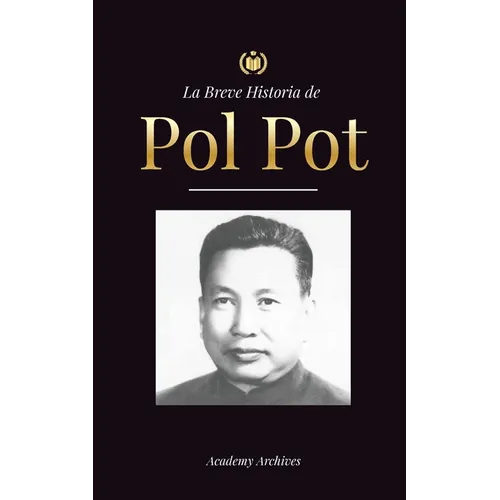 La Breve Historia de Pol Pot: Ascenso y Reinado de los Jemeres Rojos, Revolución, Campos de Exterminio de Camboya, Tribunal y Colapso del Régimen Comu