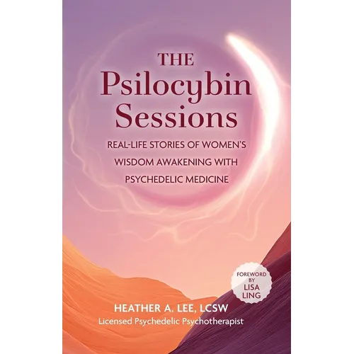 The Psilocybin Sessions: Real-Life Stories of Women's Wisdom Awakening with Psychedelic Medicine