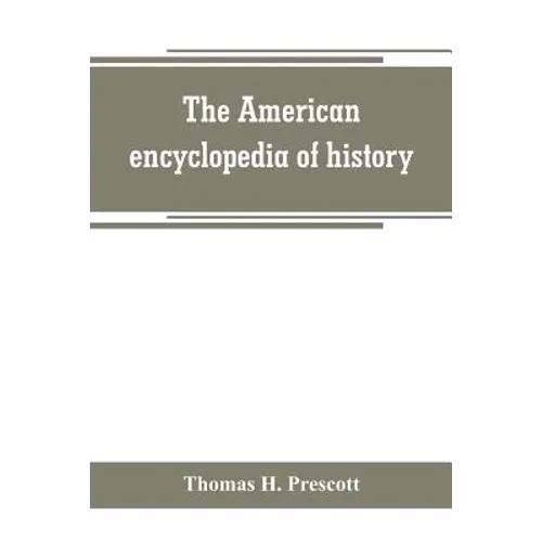 The American encyclopedia of history, biography and travel, comprising ancient and modern history the biography of the eminent men of Europe and Ameri