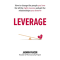 Leverage: How to Change the People You Love for All the Right Reasons and Get the Relationships You Deserve