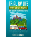 Trial RV Life for Beginners: How to Start the Nomad Lifestyle How to Rent an RV and Get Started in RV Camping - Tips, Tricks, How-to & Advice from a S