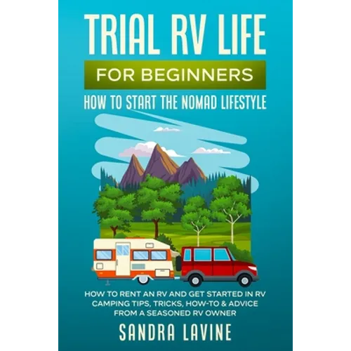 Trial RV Life for Beginners: How to Start the Nomad Lifestyle How to Rent an RV and Get Started in RV Camping - Tips, Tricks, How-to & Advice from a S