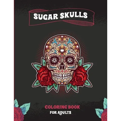 Sugar Skulls Coloring Book For Adults: A Coloring Book For Adult Relaxation With Beautiful Modern Sugar Skulls Designs