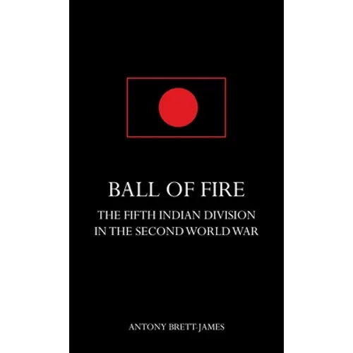 BALL OF FIREThe Fifth Indian Division in the Second World War.