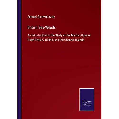 British Sea-Weeds: An Introduction to the Study of the Marine Algae of Great Britain, Ireland, and the Channel Islands