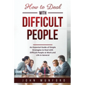 How to Deal with Difficult People: An Essential Guide of Simple Strategies to Deal with Difficult People at Work and Life in General