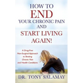 How to END Your Chronic Pain and Start Living Again! A Drug-Free Non-Surgical Approach to Beating Chronic Pain and Health Conditions