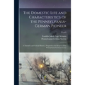 The Domestic Life and Characteristics of the Pennsylvania-German Pioneer: a Narrative and Critical History; Prepared at the Request of the Pennsylvani