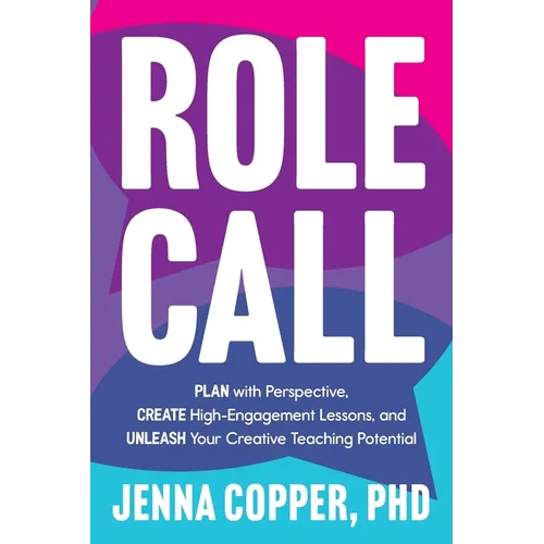 Role Call: Plan with Perspective, Create High-Engagement Lessons, and Unleash Your Creative Teaching Potential