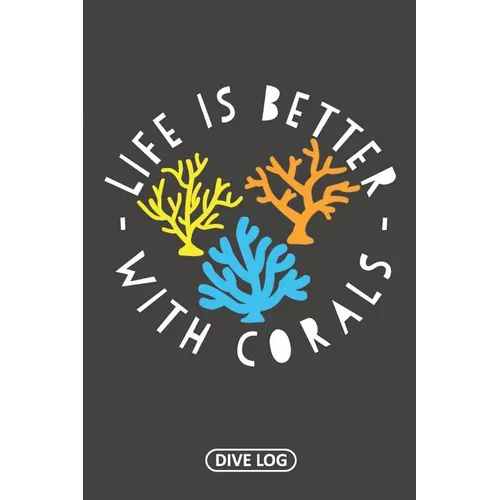 Life Is Better With Corals: Dive Log for 100 Dives (6 x 9)