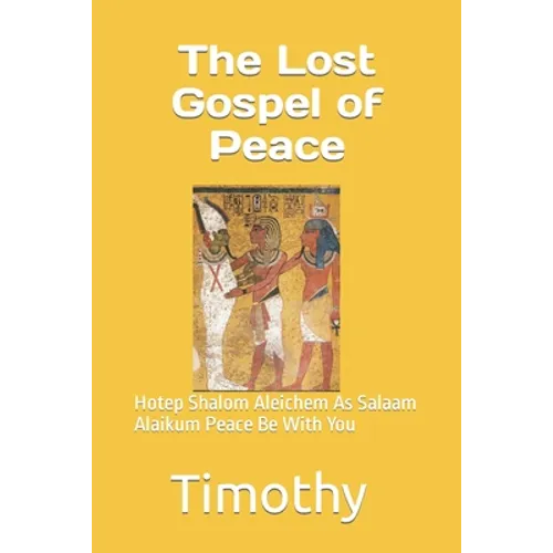 The Lost Gospel of Peace: Hotep Shalom Aleichem As Salaam Alaikum Peace Be With You