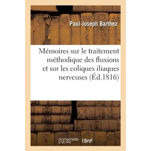 Mémoires Sur Le Traitement Méthodique Des Fluxions Et Sur Les Coliques Iliaques Nerveuses