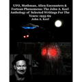 UFO, Mothman, Alien Encounters & Fortean Phenomena: The John A. Keel Anthology of Selected Writings For The Years: 1955-69