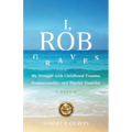 I, Rob Graves: My Struggle with Childhood Trauma, Homosexuality, and Bipolar Disorder: A Memoir