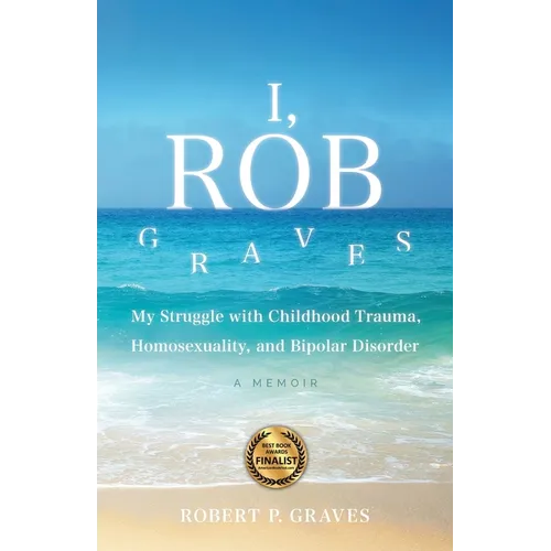 I, Rob Graves: My Struggle with Childhood Trauma, Homosexuality, and Bipolar Disorder: A Memoir
