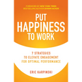 Put Happiness to Work: 7 Strategies to Elevate Engagement for Optimal Performance