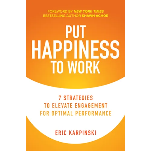 Put Happiness to Work: 7 Strategies to Elevate Engagement for Optimal Performance