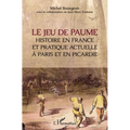 Le jeu de paume: Histoire en France et pratique actuelle à Paris et en Picardie