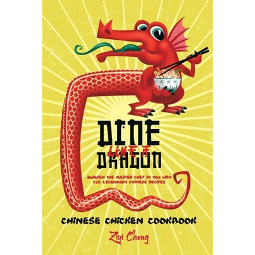 Dine Like a Dragon: Chinese Chicken Cookbook: Awaken the Master Chef in you with 725 Legendary Chinese Recipes