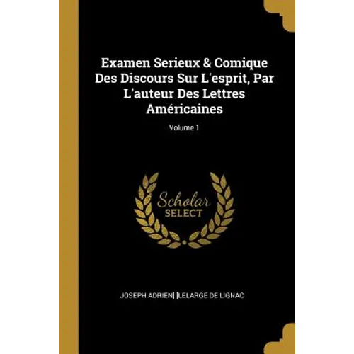 Examen Serieux & Comique Des Discours Sur L'esprit, Par L'auteur Des Lettres Américaines; Volume 1