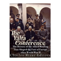 The Yalta Conference: The History of the Allied Meeting that Shaped the Fate of Europe After World War II