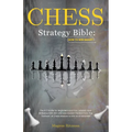 Chess Strategy Bible: How to Win Smart!: The A-Z Guide for Beginners and Pros. Unleash Your Brilliance With 50+ Ultimate Modern Tactics From