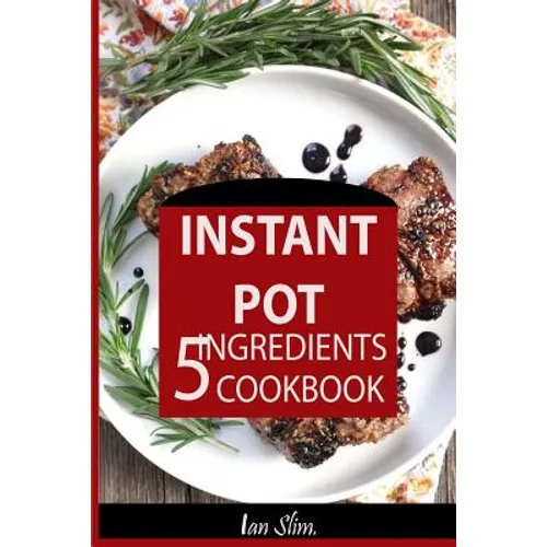 Instant Pot 5 Ingredients Cookbook: Fast Made Faster: Cheap Made Cheaper: Instant Pot For Two: Easy Recipes For Busy People