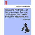 Inaugural Address ... at the Opening of the New Buildings of the Leeds School of Medicine, Etc.