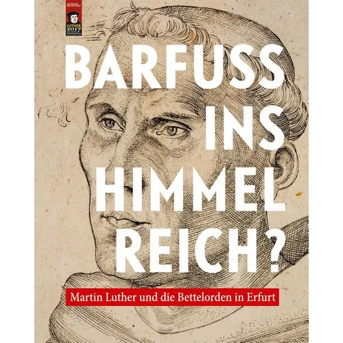 Barfuss Ins Himmelreich?: Martin Luther Und Die Bettelorden in Erfurt