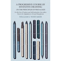 A Progressive Course of Inventive Drawing on the Principles of Pestalozzi - For the Use of Teachers and Self-Instruction Also with a View to its Adapt