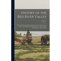 History of the Red River Valley: Past and Present, Including an Account of the Counties, Cities, Towns, and Villages of the Valley From the Time of Th