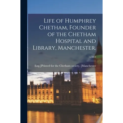 Life of Humphrey Chetham, Founder of the Chetham Hospital and Library, Manchester.; v.50: 2