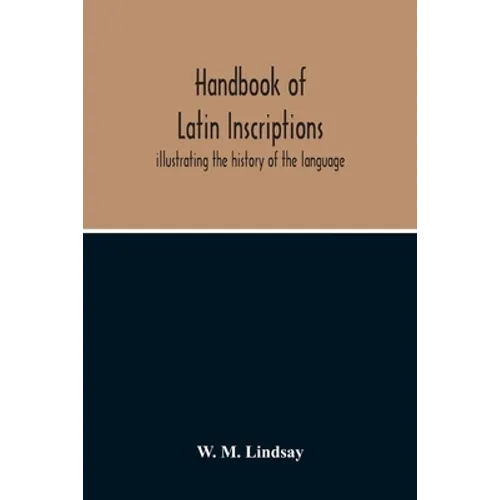 Handbook Of Latin Inscriptions: Illustrating The History Of The Language