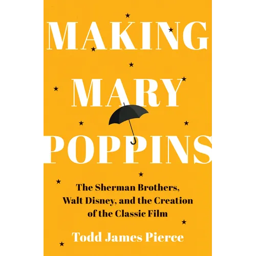 Making Mary Poppins: The Sherman Brothers, Walt Disney, and the Creation of a Classic Film