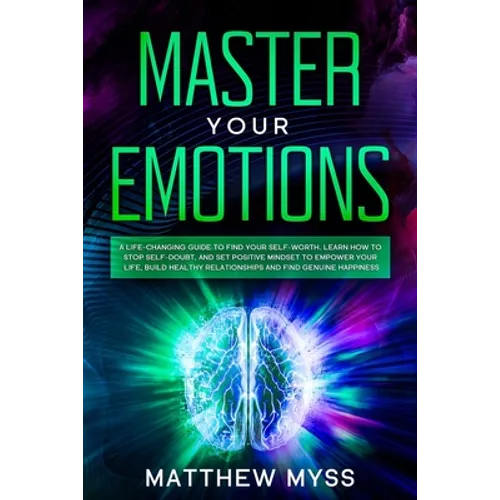 Master Your Emotions: A Life-changing Guide to Find Your Self-worth. Learn How to Stop Self-doubt, and Set Positive Mindset to Empower Your