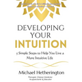 Developing Your Intuition: 5 Simple Steps To Help You Live a More Intuitive Life