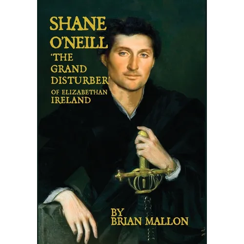 Shane O'Neill, 'the Grand Disturber' of Elizabethan Ireland