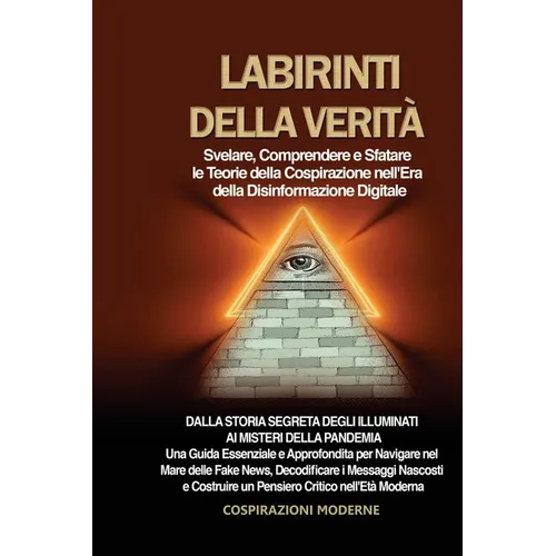 Labirinti della Verità: Dalla Storia Segreta degli Illuminati ai Misteri della Pandemia: Una Guida Essenziale e Approfondita per Navigare nel Mare del