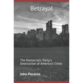 Betrayal: The Democratic Party's Destruction of America's Cities