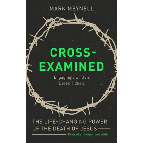 Cross-Examined: The Life-Changing Power of the Death of Jesus